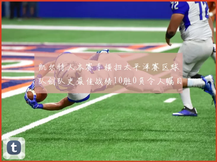 凯尔特人本赛季横扫太平洋赛区球队创队史最佳战绩10胜0负令人瞩目