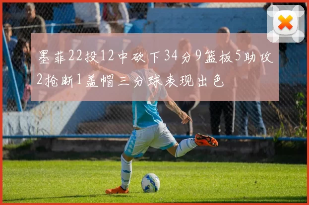 墨菲22投12中砍下34分9篮板5助攻2抢断1盖帽三分球表现出色